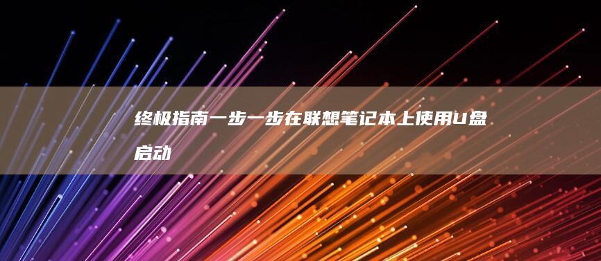 终极指南：一步一步在联想笔记本上使用 U 盘启动，解决启动难题 (终极指南针下载手机版)