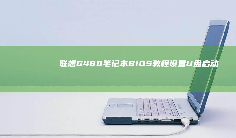 联想G480笔记本BIOS教程：设置U盘启动项全攻略 (联想g480怎么进入bios)