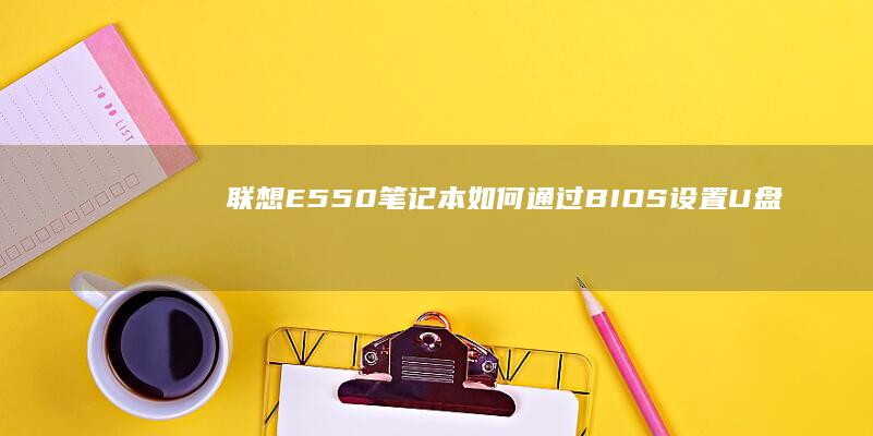 联想E550笔记本：如何通过BIOS设置U盘启动 (联想e550是哪一年的)