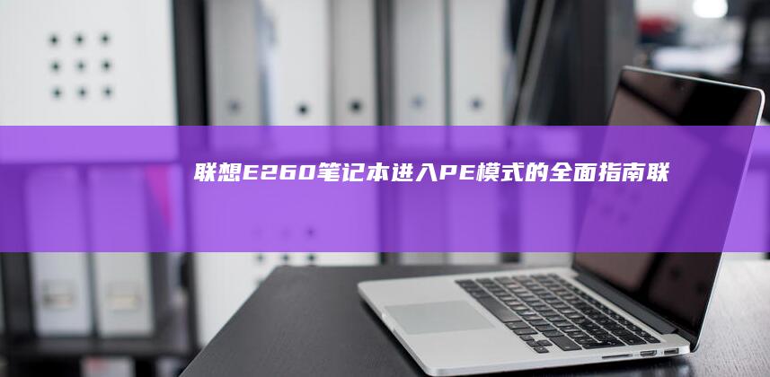 联想E260笔记本进入PE模式的全面指南 (联想E260笔记本参数)