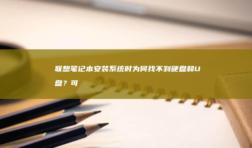 联想笔记本安装系统时为何找不到硬盘和U盘？可能的原因大揭秘 (联想笔记本安全模式怎么进入)