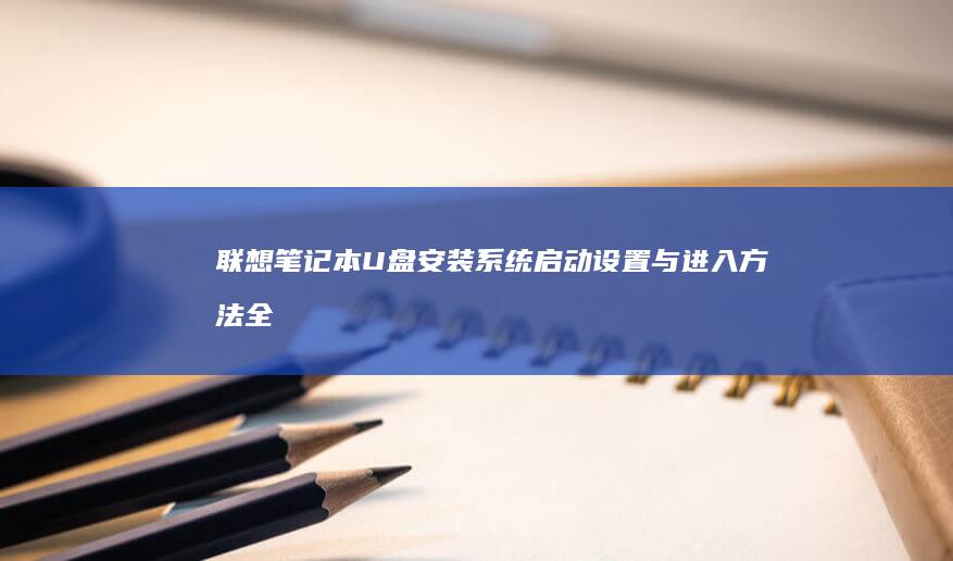 联想笔记本U盘安装系统：启动设置与进入方法全解析 (联想笔记本u启动按f几)