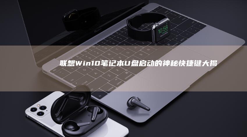 联想Win10笔记本U盘启动的神秘快捷键大揭秘 (联想win10改win7系统BIOS设置详细教程)