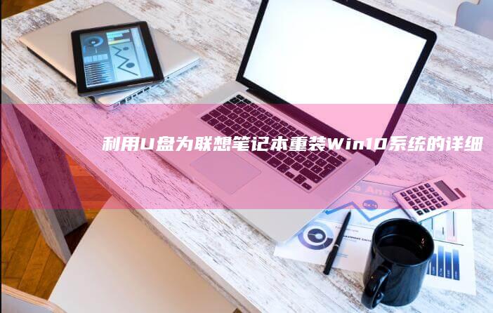 利用U盘为联想笔记本重装Win10系统的详细指南 (u盘如何连接)