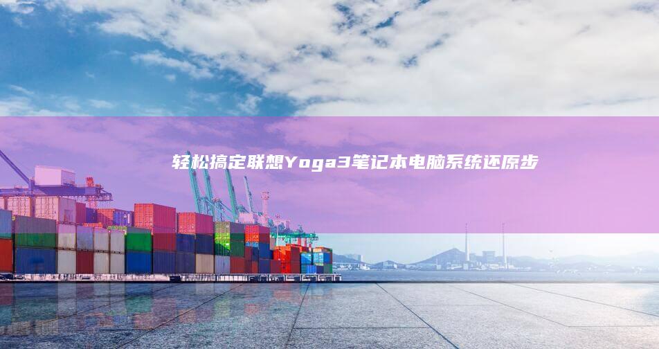 轻松搞定！联想Yoga 3笔记本电脑系统还原步骤详解 (联???)