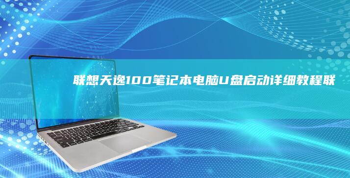 联想天逸100笔记本电脑U盘启动详细教程 (联想天逸100-14ibd参数)