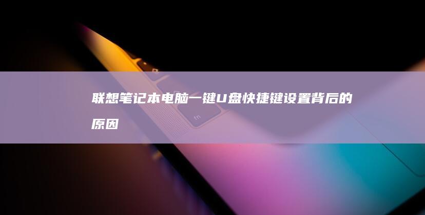 联想笔记本电脑一键U盘快捷键设置背后的原因 (联想笔记本电脑售后维修服务网点)